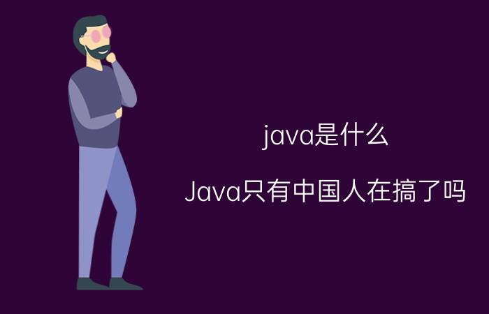 java是什么 Java只有中国人在搞了吗？